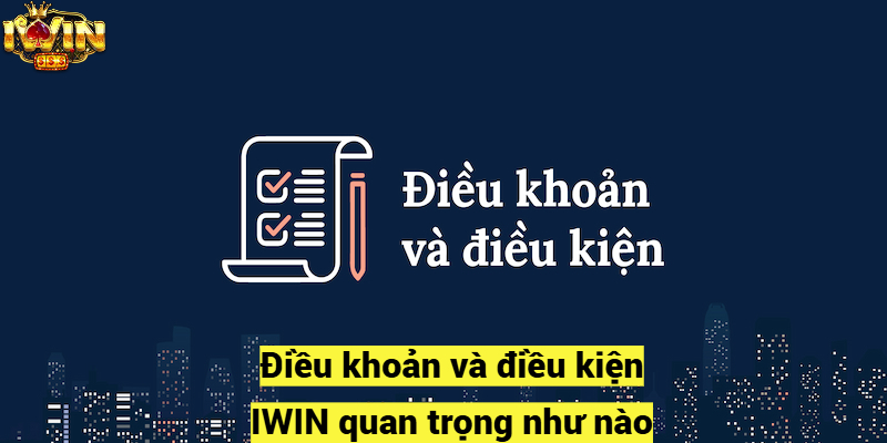 Điều khoản và điều kiện IWIN quan trọng như nào?