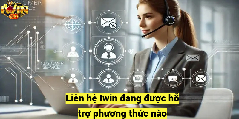 Liên hệ Iwin đang được hỗ trợ phương thức nào?