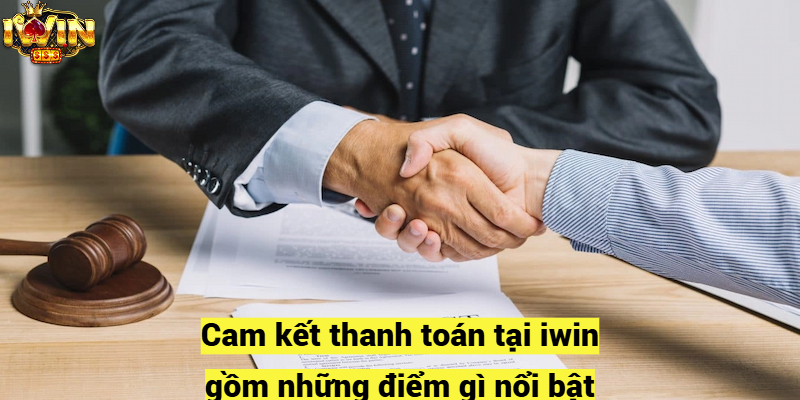 Cam kết thanh toán tại iwin gồm những điểm gì nổi bật?